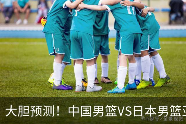大胆预测！中国男篮VS日本男篮亚运会，中国男篮大胜，原因有4点